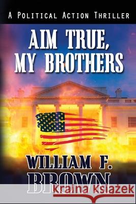 Aim True, My Brothers: an Eddie Barnett FBI Counter-Terror Thriller William F. Brown 9781087946344 Indy Pub