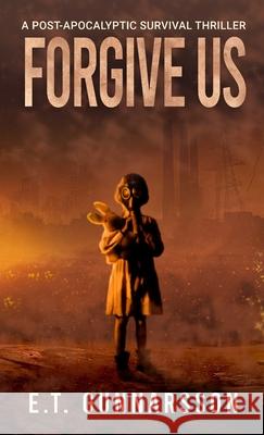 Forgive Us: A Post Apocalyptic Survival Thriller E. T. Gunnarsson Alison Rolf Robert Williams 9781087946375 Indy Pub