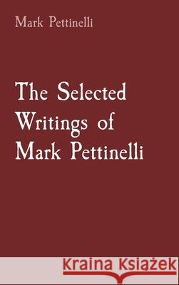 The Selected Writings of Mark Pettinelli Mark Rozen Pettinelli 9781087946412 Indy Pub