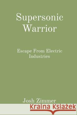 Supersonic Warrior: Escape From Electric Industries Josh Zimmer 9781087947525 Indy Pub