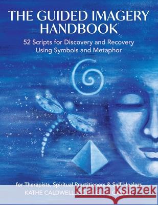 The Guided Imagery Handbook: 52 Scripts for Discovery and Recovery Using Symbols and Metaphor Katheren Caldwell 9781087949284 Katheren Caldwell