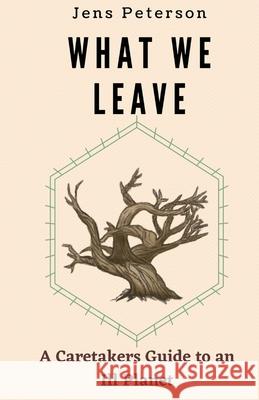 What We Leave: A Caretaker's Guide to an Ill Planet Jens Peterson Deborah McKew Sophia White 9781087949802