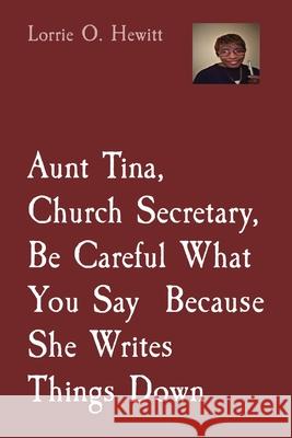 Aunt Tina, Church Secretary, Be Careful What You Say Because She Writes Things Down Lorrie O Hewitt 9781087950068