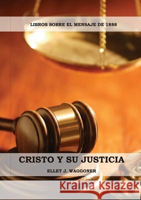 Cristo y su Justicia: (Entendiendo la Justicia de Dios, La Divinidad de Cristo, Salvación, Cristo como el Juez) Waggoner, Ellet J. 9781087951164 Ls Company