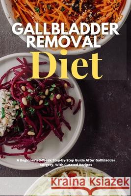 Gallbladder Removal Diet: A Beginner's 3-Week Step-by-Step Guide After Gallbladder Surgery, With Curated Recipes Brandon Gilta 9781087952222 IngramSpark