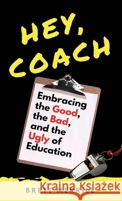 Hey, Coach: Embracing the Good, the Bad, and the Ugly of Education Brett Merrill 9781087954516 Indy Pub