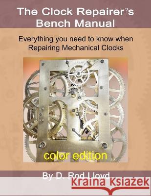 Clock Repairer\'s Bench Manual: Everything you need to know When Repairing Mechanical Clocks D. Rod Lloyd 9781087955612 D. Rod Lloyd