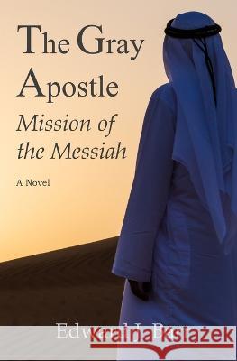 The Gray Apostle: Mission of the Messiah Edward Barr 9781087956602 IngramSpark