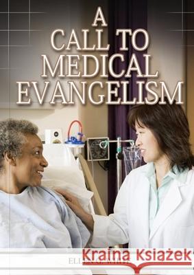 A Call to Medical Evangelism: (Ministry of Healing quotes, country living, adventist principles, medical ministry, letters to the young workers) Ellen G. White 9781087957647 Indy Pub