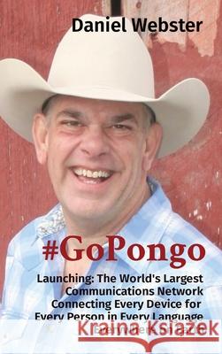 #GoPongo: Launching: The World's Largest Communications Network Connecting Every Device for Every Person in Every Language Every Daniel Webster 9781087957791