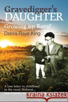 Gravedigger's Daughter: Growing Up Rural Debra R King   9781087960029 Wisconsin Writers Association