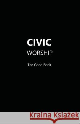 CIVIC WORSHIP The Good Book (Black Cover) Contributing Editors 9781087961385 Indy Pub