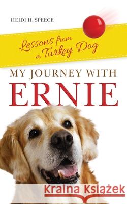 My Journey with Ernie: Lessons from a Turkey Dog Heidi Speece 9781087962658