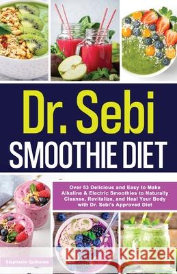 Dr. Sebi Smoothie Diet: 53 Delicious and Easy to Make Alkaline & Electric Smoothies to Naturally Cleanse, Revitalize, and Heal Your Body with Qui 9781087963648 Stephanie Quinones