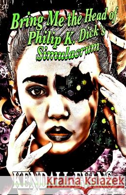 Bring Me The Head Of Philip K. Dick's Simulacrum Kendall Evans 9781087963846 Indy Pub