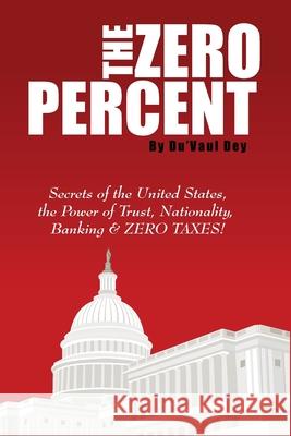 The ZERO Percent: Secrets of the United States, the Power of Trust, Nationality, Banking and ZERO TAXES! Du'vaul Dey 9781087964362 Indy Pub
