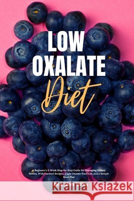 Low Oxalate Diet: A Beginner's 3-Week Step-by-Step Guide for Managing Kidney Stones, With Curated Recipes, a Low Oxalate Food List, and a Sample Meal Plan Brandon Gilta 9781087964720 IngramSpark