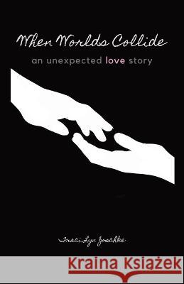 When Worlds Collide: An Unexpected Love Story Traci Lyn Zoschke   9781087964973 Traci Lyn Zoschke
