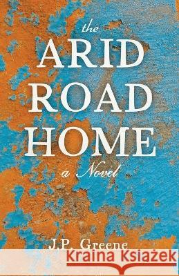 The Arid Road Home J P Greene 9781087965222 IngramSpark