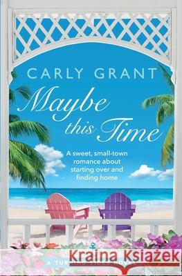 Maybe This Time: A sweet, small-town romance about starting over and finding home Carly Grant 9781087966861 IngramSpark