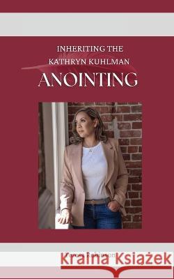 Inheriting The Kathryn Kuhlman Anointing Teresa Robinson   9781087967455 IngramSpark