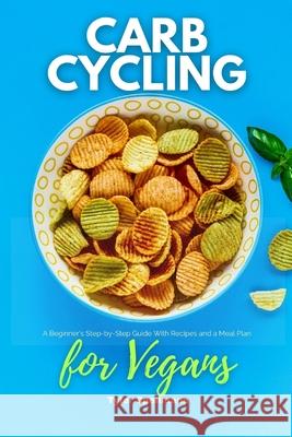 Carb Cycling for Vegans: A Beginner's Step-by-Step Guide With Recipes and a Meal Plan Tyler Spellmann 9781087968209