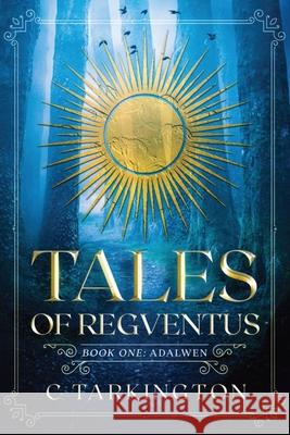 Tales of Regventus Book One: Adalwen C Tarkington 9781087968902 IngramSpark