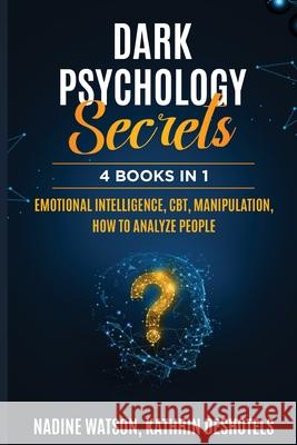 Dark Psychology Secrets: 4 Books 1 - Emotional Intelligence, CBT, Manipulation, How to Analyze People Nadine Watson Kathrin Deshotels 9781087969091 Trebol Publishing LLC
