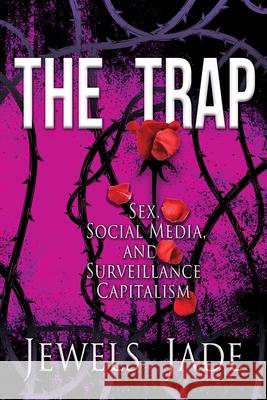 The Trap: Sex, Social Media, and Surveillance Capitalism Jewels Jade Kristen Lamb Cait Reynolds 9781087969411 Jewels Jade Media