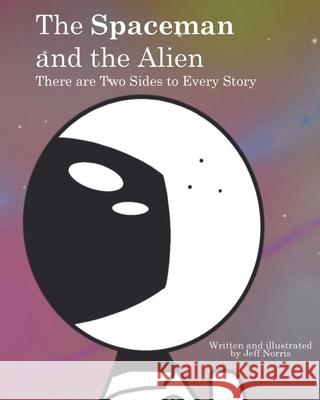 The Spaceman and the Alien: There are Two Sides to Every Story Jeff Norris 9781087969565 Jeff Norris