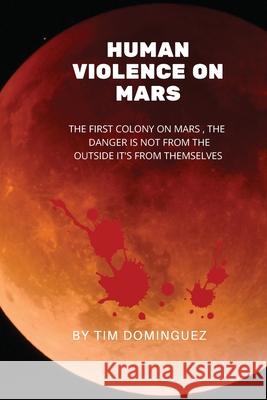 Human Violence on Mars Timothy M. Dominguez 9781087969619 Timothy Martin Dominguez