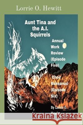 Aunt Tina and the A.I. Squirrels Annual Work Review (Episode Five) Choir Rehearsal (Episode Six) Lorrie O. Hewitt 9781087971773