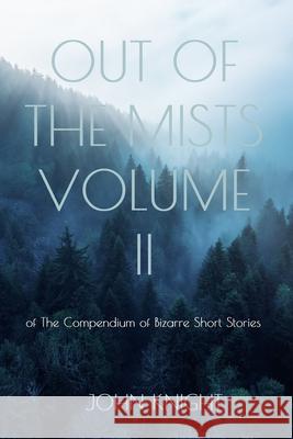 Out of the Mists: Volume II of The Compendium of Bizarre Short Stories John Knight 9781087973159