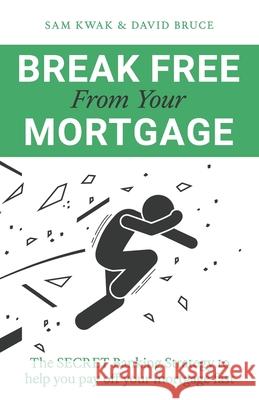 Break Free From Your Mortgage: The Secret Banking Strategy to help you pay off your mortgage fast Kwak, Sam 9781087973623