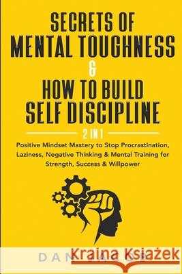 Secrets of Mental Toughness & How to Build Self Discipline, 2 in 1: Positive Mindset Mastery to Stop Procrastination, Laziness, Negative Thinking & Me Dan Jacob 9781087973630 Viebooks LLC