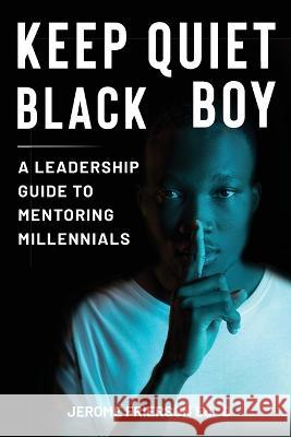 Keep Quiet, Black Boy: A Leadership Guide to Mentoring Millennials Frierson, Jerome 9781087973678 Jerome Frierson