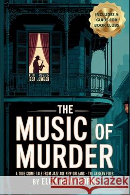 The Music of Murder: A True Crime Tale from Jazz Age New Orleans - The Axeman Files: Unsolved Murders, Jazz Panic, and the Legend That Haunted a City Eliza Hawthorne 9781087976266