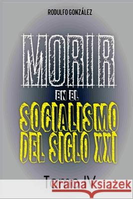 Morir en el Socialismo del Siglo XXI: Tomo IV Gonz Juan Ramon Rodulf Guaripete Solutions 9781087977232