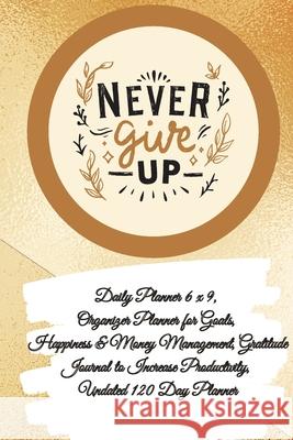 Daily Planner 6 x 9 - NEVER GIVE UP, Organizer Planner for Goals, Happiness & Money Management, Gratitude Journal to Increase Productivity, Undated 12 Power Of Gratitude 9781087977300 Powerofgratitude