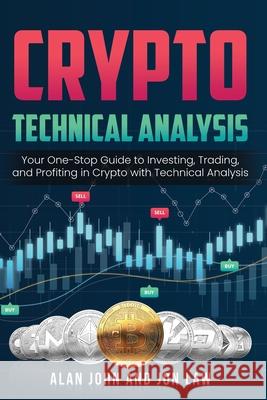 Crypto Technical Analysis: Your One-Stop Guide to Investing, Trading, and Profiting in Crypto with Technical Analysis. Alan John Jon Law 9781087977324 Alan John