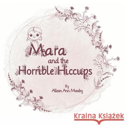 Mara and the Horrible Hiccups Allison Moodry 9781087978048 Allison Moodry