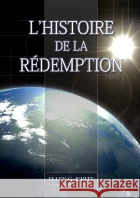 L'Histoire de la Redemption: (La Grande Controverse condensé dans un livre, le ministère de la guérison, le conflit du péché expliqué en détail) Ellen G White 9781087978482 IngramSpark