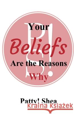 Your Beliefs Are the Reasons Why Patty! Shea 9781087978871 Patty Shea Consulting, LLC