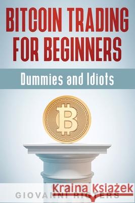 Bitcoin Trading for Beginners, Dummies & Idiots Giovanni Rigters 9781087980508 Giovanni Rigters