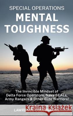 Special Operations Mental Toughness: The Invincible Mindset of Delta Force Operators, Navy SEALs, Army Rangers and Other Elite Warriors! Lawrence Colebrooke 9781087981697 Independently Published
