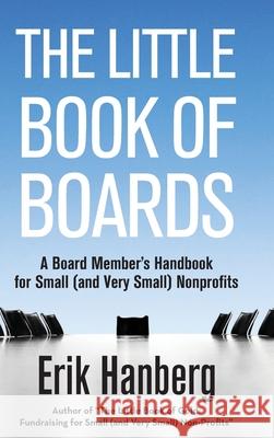 The Little Book of Boards: A Board Member's Handbook for Small (and Very Small) Nonprofits Erik Hanberg 9781087982151 Erik Hanberg