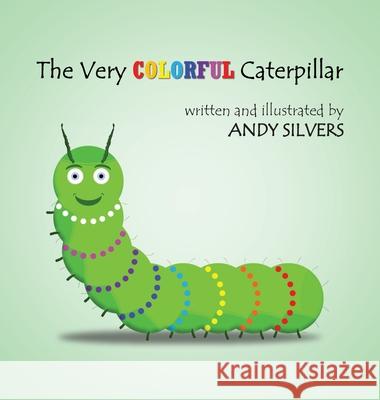 The Very Colorful Caterpillar Andy Silvers Andy Silvers 9781087983349 Andrew J. Silvers