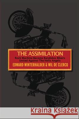 The Assimilation: Rock Machine Become Bandidos - Bikers United Against The Hells Angels Edward Winterhalder, Wil de Clercq 9781087985237 IngramSpark