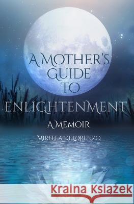 A Mother\'s Guide to Enlightenment, A Memoir Mirella Delorenzo 9781087986234