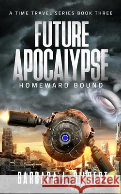 Future Apocalypse, Homeward Bound - A Time Travel Series Book 3 Barbara Gilbert 9781087986371